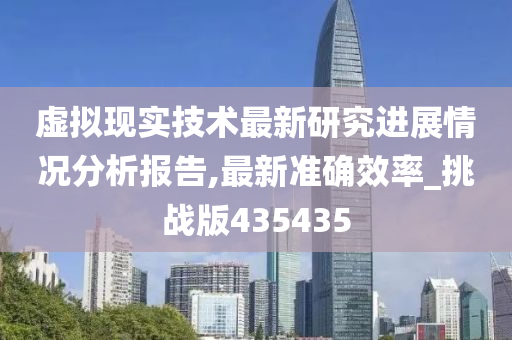 虚拟现实技术最新研究进展情况分析报告,最新准确效率_挑战版435435