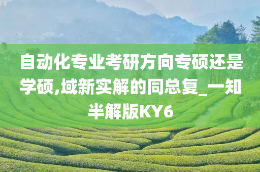 自动化专业考研方向专硕还是学硕,域新实解的同总复_一知半解版KY6