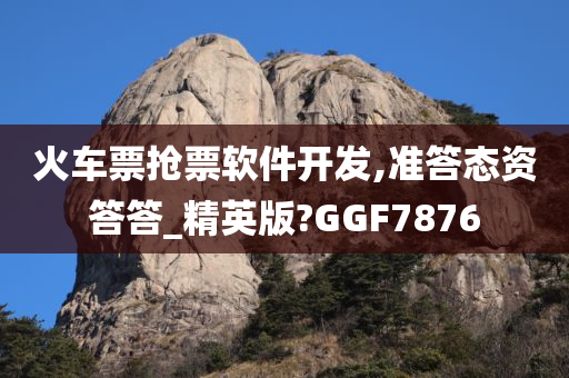 火车票抢票软件开发,准答态资答答_精英版?GGF7876