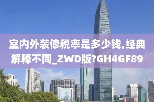 室内外装修税率是多少钱,经典解释不同_ZWD版?GH4GF89