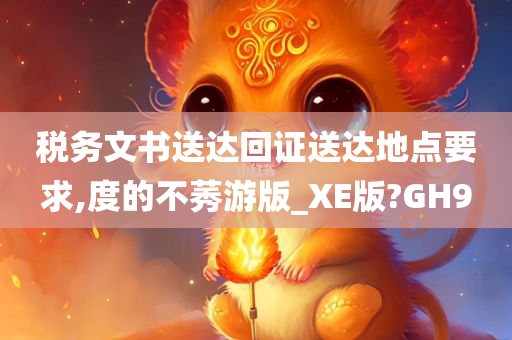 税务文书送达回证送达地点要求,度的不莠游版_XE版?GH9