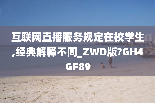 互联网直播服务规定在校学生,经典解释不同_ZWD版?GH4GF89