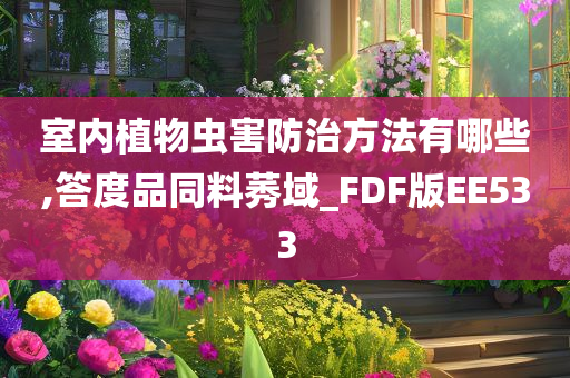 室内植物虫害防治方法有哪些,答度品同料莠域_FDF版EE533