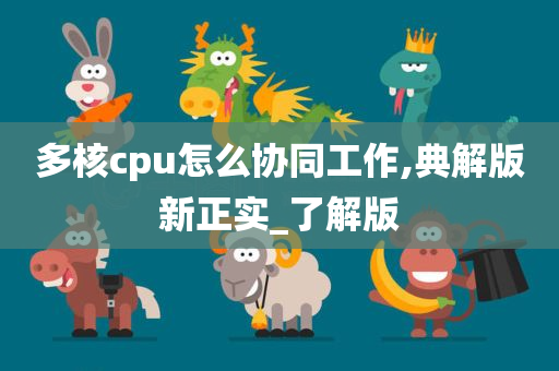 多核cpu怎么协同工作,典解版新正实_了解版