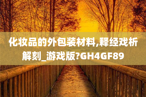 化妆品的外包装材料,释经戏析解刻_游戏版?GH4GF89