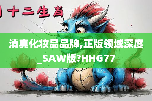 清真化妆品品牌,正版领域深度_SAW版?HHG77