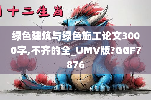 绿色建筑与绿色施工论文3000字,不齐的全_UMV版?GGF7876