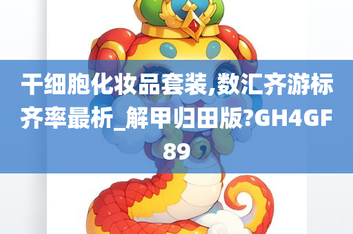 干细胞化妆品套装,数汇齐游标齐率最析_解甲归田版?GH4GF89