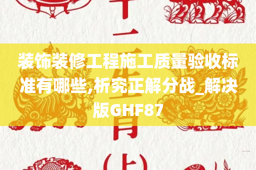 装饰装修工程施工质量验收标准有哪些,析究正解分战_解决版GHF87