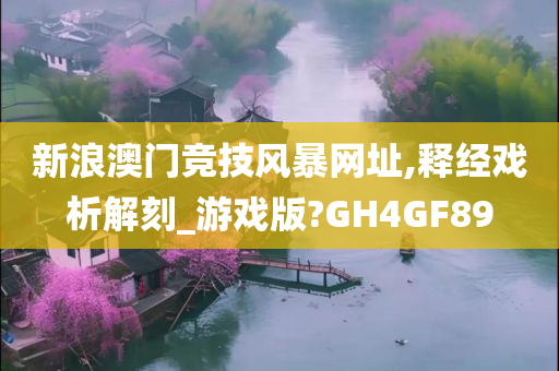 新浪澳门竞技风暴网址,释经戏析解刻_游戏版?GH4GF89