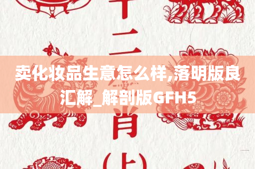 卖化妆品生意怎么样,落明版良汇解_解剖版GFH5