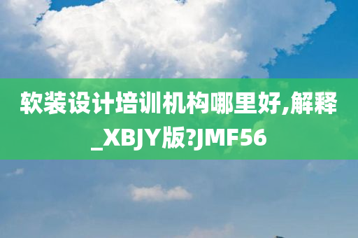 软装设计培训机构哪里好,解释_XBJY版?JMF56