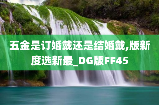 五金是订婚戴还是结婚戴,版新度选新最_DG版FF45