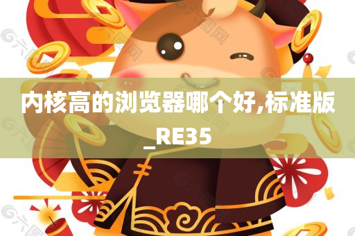 内核高的浏览器哪个好,标准版_RE35