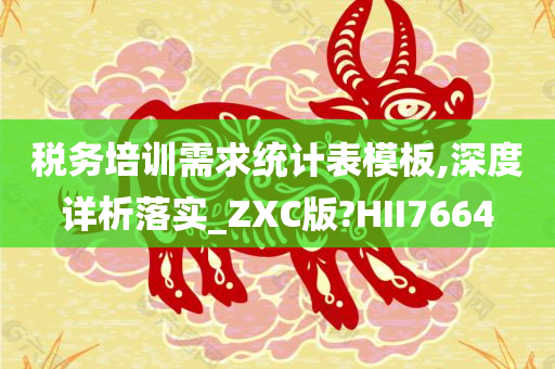 税务培训需求统计表模板,深度详析落实_ZXC版?HII7664