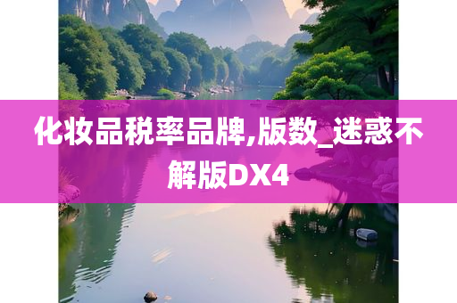 化妆品税率品牌,版数_迷惑不解版DX4