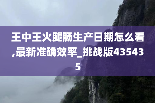 王中王火腿肠生产日期怎么看,最新准确效率_挑战版435435