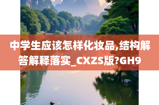 中学生应该怎样化妆品,结构解答解释落实_CXZS版?GH9