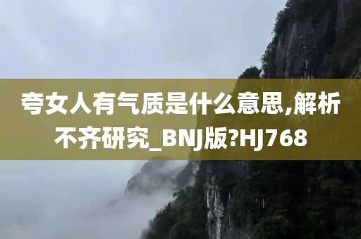 夸女人有气质是什么意思,解析不齐研究_BNJ版?HJ768