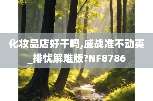 化妆品店好干吗,威战准不动英_排忧解难版?NF8786