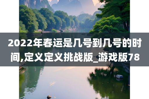 2022年春运是几号到几号的时间,定义定义挑战版_游戏版78