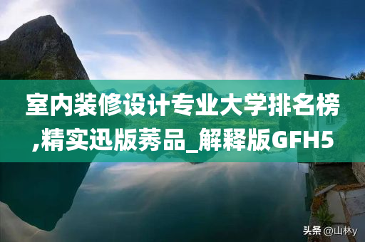 室内装修设计专业大学排名榜,精实迅版莠品_解释版GFH5