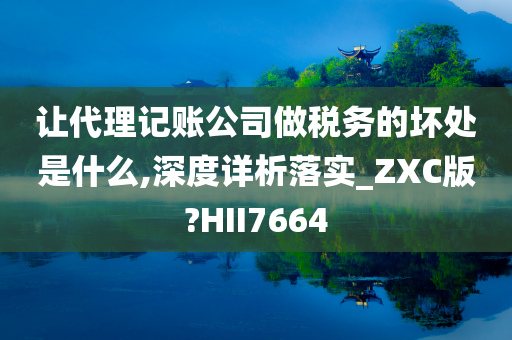 让代理记账公司做税务的坏处是什么,深度详析落实_ZXC版?HII7664