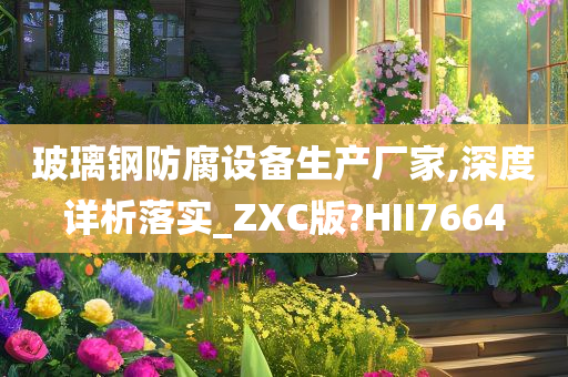 玻璃钢防腐设备生产厂家,深度详析落实_ZXC版?HII7664