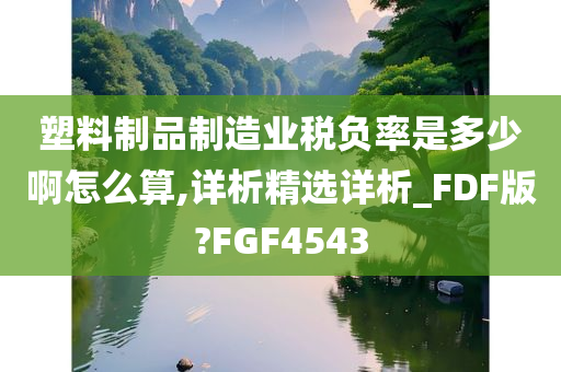 塑料制品制造业税负率是多少啊怎么算,详析精选详析_FDF版?FGF4543