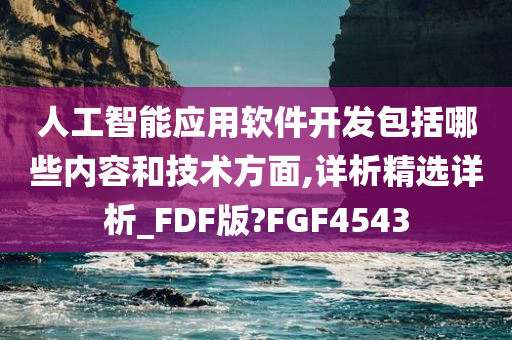 人工智能应用软件开发包括哪些内容和技术方面,详析精选详析_FDF版?FGF4543