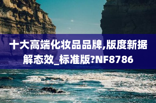 十大高端化妆品品牌,版度新据解态效_标准版?NF8786