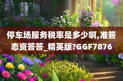 停车场服务税率是多少啊,准答态资答答_精英版?GGF7876