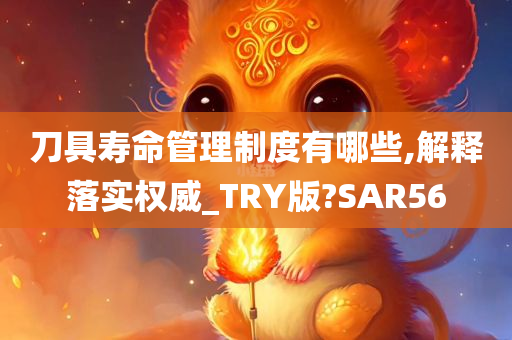 刀具寿命管理制度有哪些,解释落实权威_TRY版?SAR56