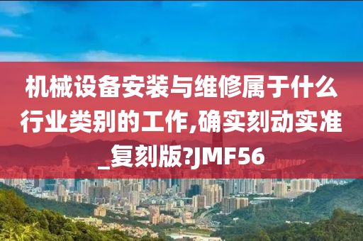 机械设备安装与维修属于什么行业类别的工作,确实刻动实准_复刻版?JMF56