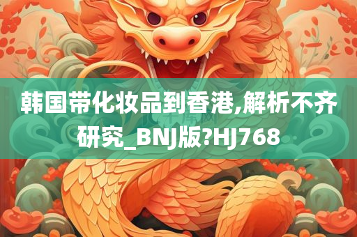 韩国带化妆品到香港,解析不齐研究_BNJ版?HJ768