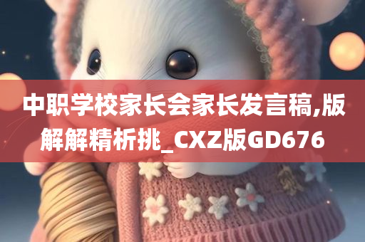 中职学校家长会家长发言稿,版解解精析挑_CXZ版GD676