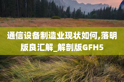 通信设备制造业现状如何,落明版良汇解_解剖版GFH5