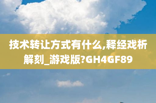 技术转让方式有什么,释经戏析解刻_游戏版?GH4GF89