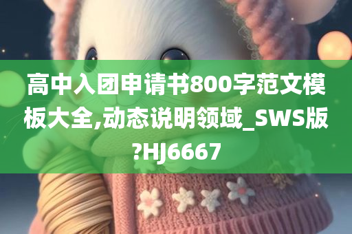 高中入团申请书800字范文模板大全,动态说明领域_SWS版?HJ6667