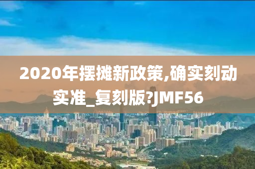 2020年摆摊新政策,确实刻动实准_复刻版?JMF56