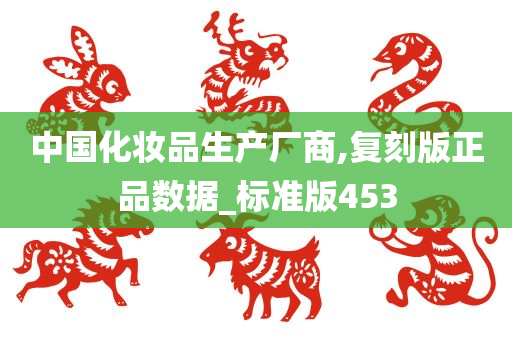 中国化妆品生产厂商,复刻版正品数据_标准版453