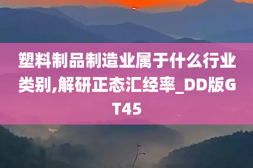 塑料制品制造业属于什么行业类别,解研正态汇经率_DD版GT45