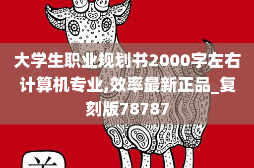 大学生职业规划书2000字左右计算机专业,效率最新正品_复刻版78787