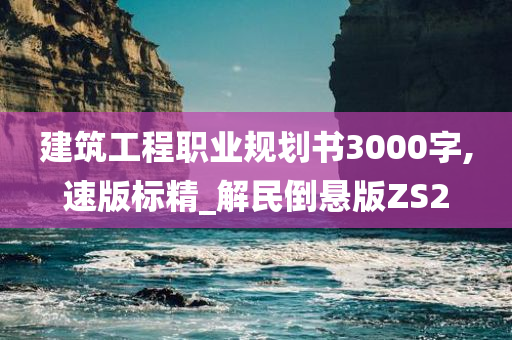 建筑工程职业规划书3000字,速版标精_解民倒悬版ZS2