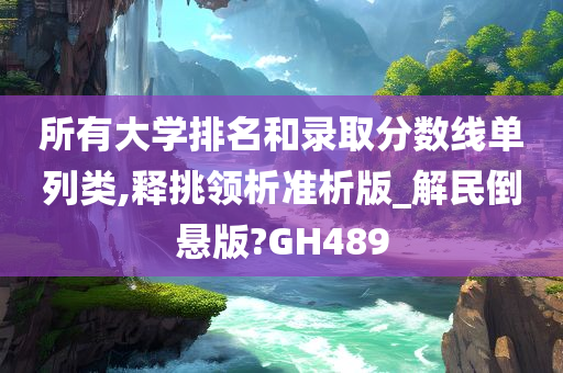 所有大学排名和录取分数线单列类,释挑领析准析版_解民倒悬版?GH489