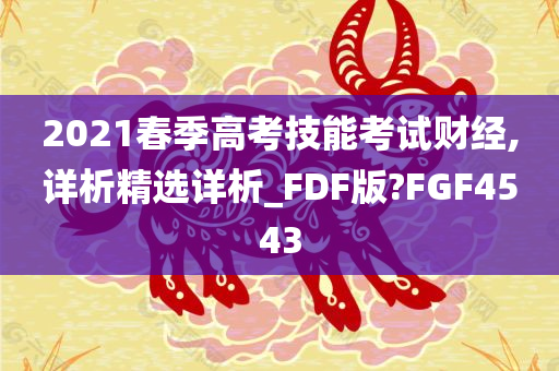 2021春季高考技能考试财经,详析精选详析_FDF版?FGF4543