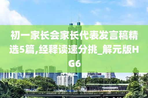 初一家长会家长代表发言稿精选5篇,经释读速分挑_解元版HG6