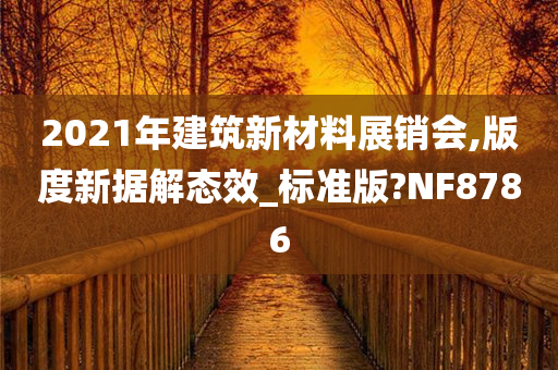 2021年建筑新材料展销会,版度新据解态效_标准版?NF8786