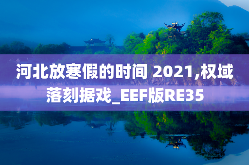 河北放寒假的时间 2021,权域落刻据戏_EEF版RE35