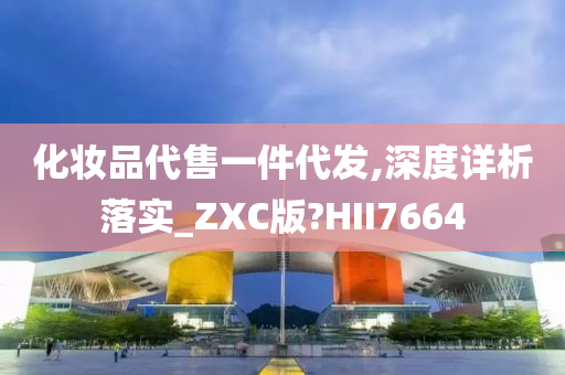 化妆品代售一件代发,深度详析落实_ZXC版?HII7664